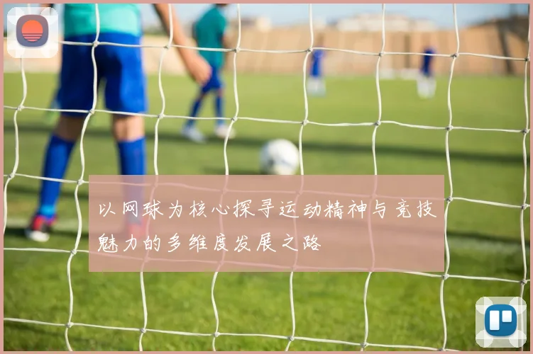 以网球为核心探寻运动精神与竞技魅力的多维度发展之路