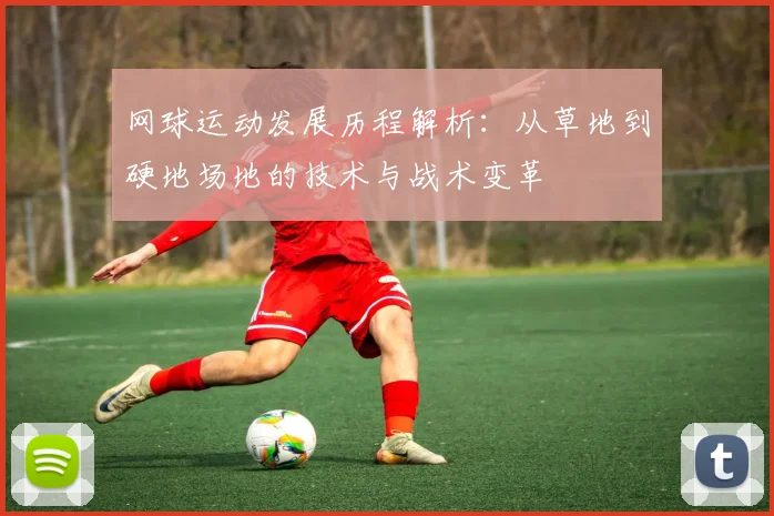 网球运动发展历程解析：从草地到硬地场地的技术与战术变革