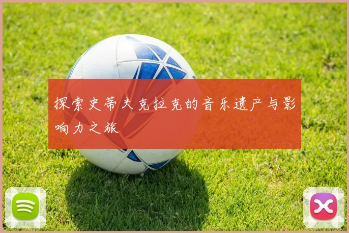 探索史蒂夫克拉克的音乐遗产与影响力之旅