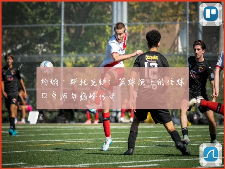 约翰·斯托克顿：篮球场上的传球大师与巅峰传奇