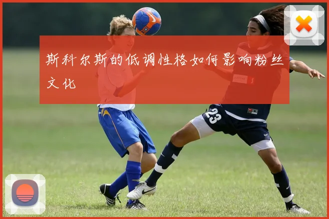 斯科尔斯的低调性格如何影响粉丝文化