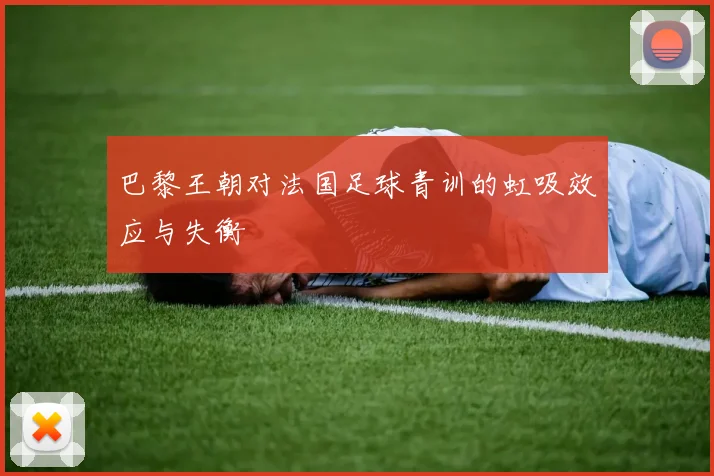 巴黎王朝对法国足球青训的虹吸效应与失衡