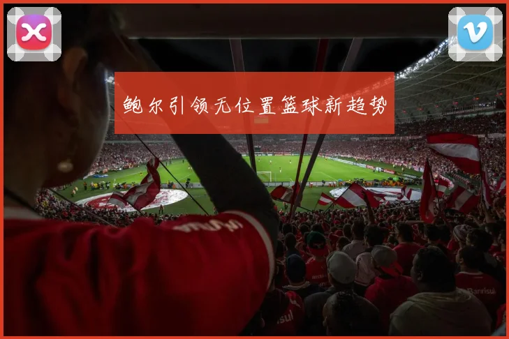 鲍尔引领无位置篮球新趋势