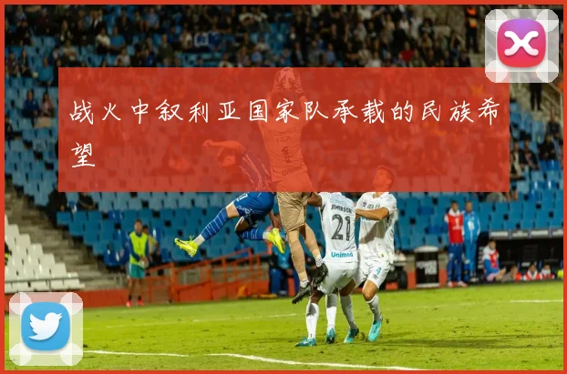 战火中叙利亚国家队承载的民族希望