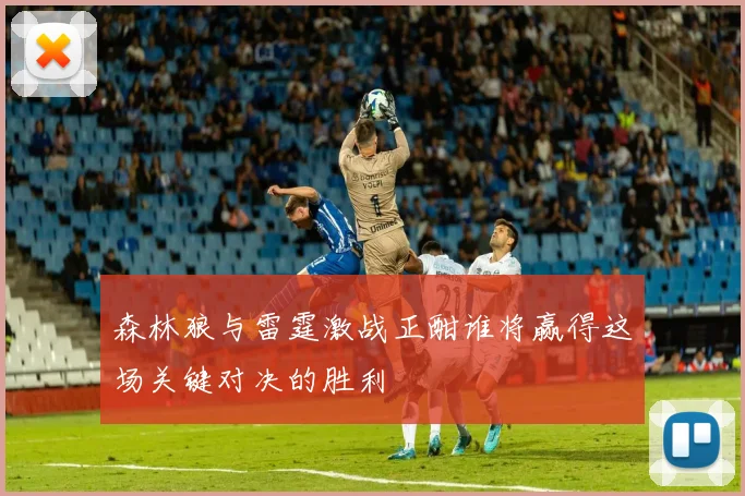森林狼与雷霆激战正酣谁将赢得这场关键对决的胜利