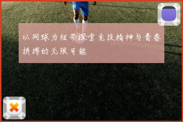 以网球为纽带探索竞技精神与青春拼搏的无限可能