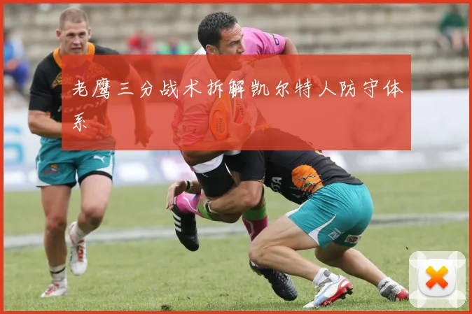 老鹰三分战术拆解凯尔特人防守体系
