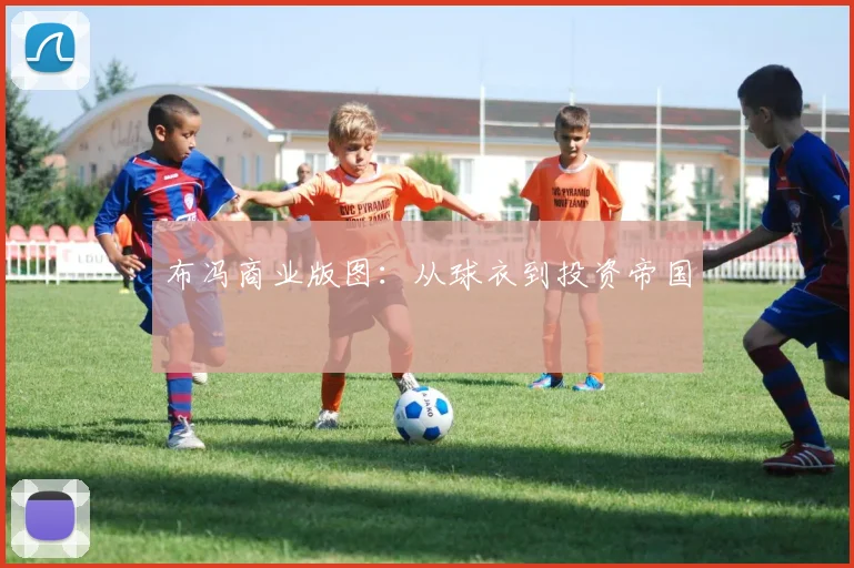 布冯商业版图：从球衣到投资帝国