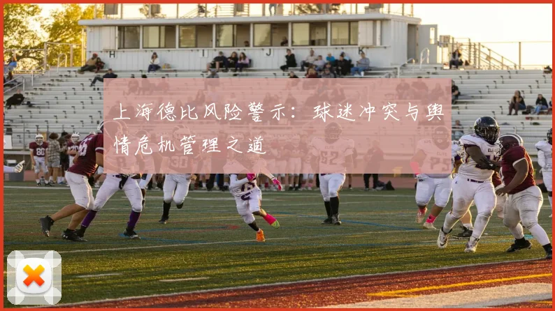 上海德比风险警示：球迷冲突与舆情危机管理之道