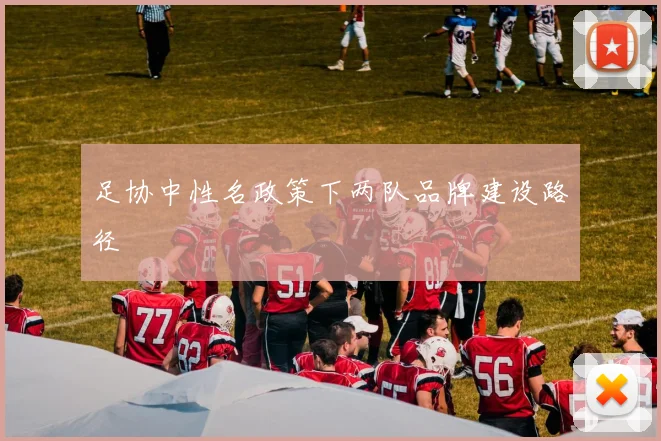 足协中性名政策下两队品牌建设路径