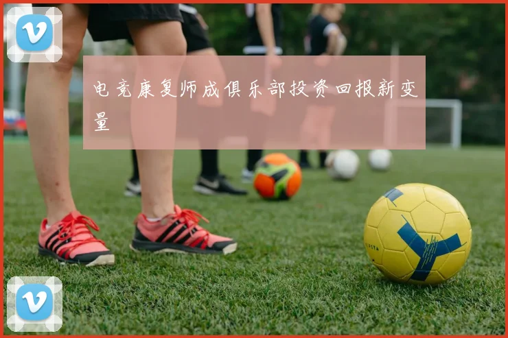 电竞康复师成俱乐部投资回报新变量