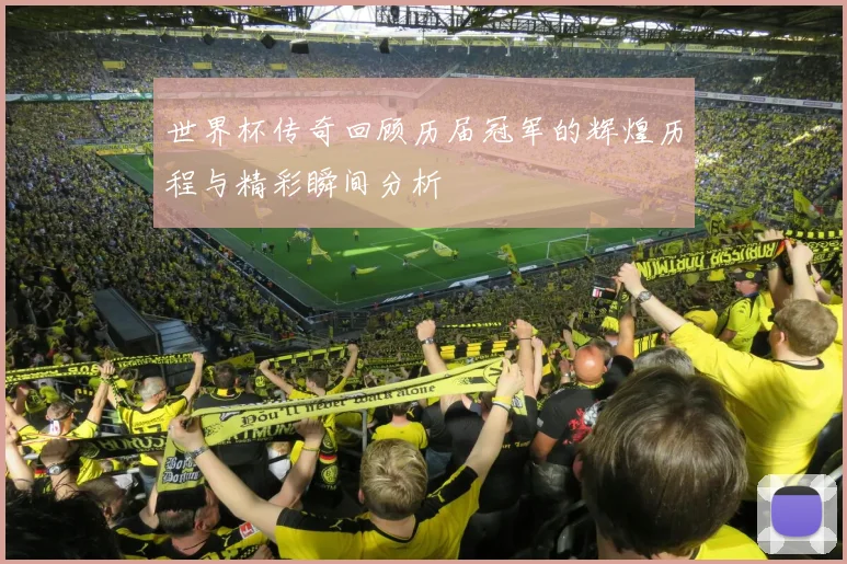世界杯传奇回顾历届冠军的辉煌历程与精彩瞬间分析