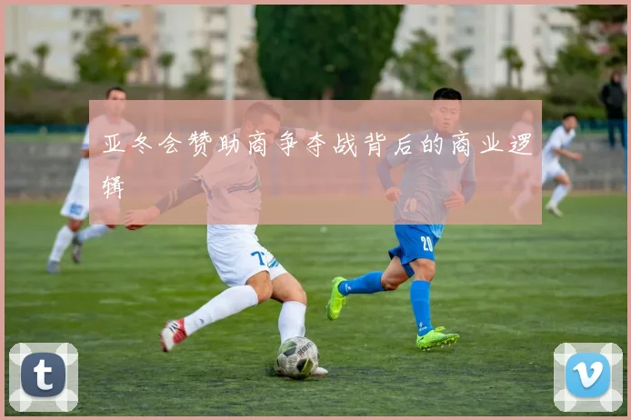 亚冬会赞助商争夺战背后的商业逻辑