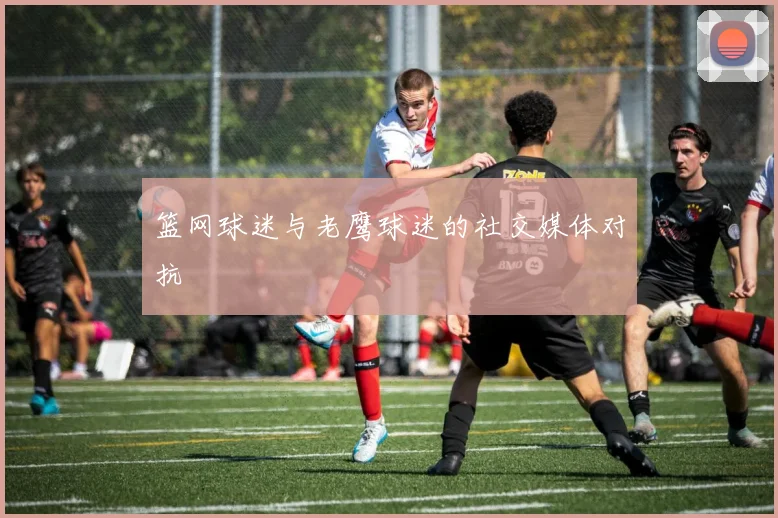 篮网球迷与老鹰球迷的社交媒体对抗